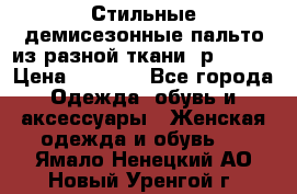    Стильные демисезонные пальто из разной ткани ,р 44-60 › Цена ­ 5 000 - Все города Одежда, обувь и аксессуары » Женская одежда и обувь   . Ямало-Ненецкий АО,Новый Уренгой г.